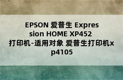 EPSON 爱普生 Expression HOME XP452 打印机-适用对象 爱普生打印机xp4105